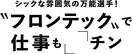 シックな雰囲気の万能選手！「フロンテック」で仕事をも「楽」チン