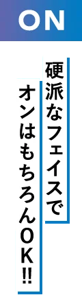 ON 硬派なファイスでオンはもちろんOK！