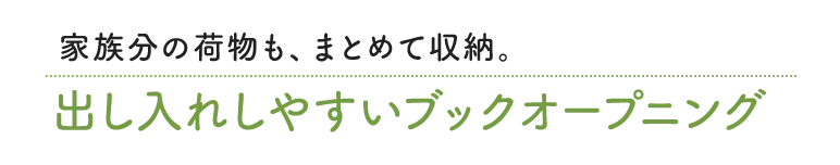 家族分の荷物も、まとめて収納。出し入れしやすいブックオープニング