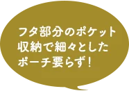 フタ部分のポケット収納で細々としたポーチ要らず！