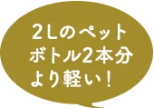 2Lのペットボトル2本分より軽い！