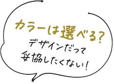 カラーは選べる？デザインだって妥協したくない！