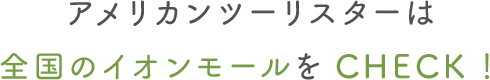 アメリカンツーリスターは全国のイオンモールをCHECK！